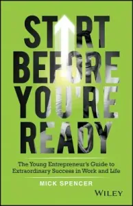 Start Before You're Ready: The Young Entrepreneur's Guide to Extraordinary Success in Work and Life (Spencer Mick)(Paperback)