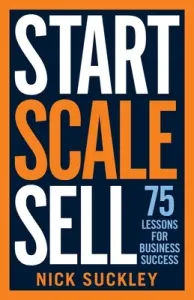 Start. Scale. Sell.: 75 lessons for business success (Suckley Nick)(Paperback)