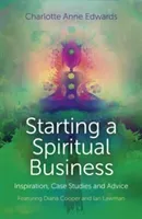 Starting a Spiritual Business: Inspiration, Case Studies and Advice Featuring Diana Cooper and Ian Lawman (Edwards Charlotte Anne)(Paperback)