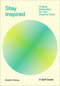 Stay Inspired: Finding Motivation for Your Creative Work (Stosuy Brandon)(Paperback)