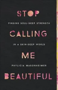 Stop Calling Me Beautiful: Finding Soul-Deep Strength in a Skin-Deep World (Masonheimer Phylicia)(Paperback)