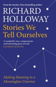 Stories We Tell Ourselves: Making Meaning in a Meaningless Universe (Holloway Richard)(Paperback)