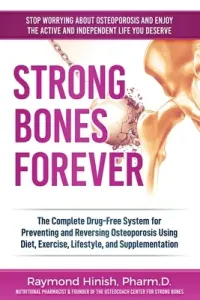 Strong Bones Forever: The Complete Drug-Free System for Preventing and Reversing Osteoporosis Using Diet, Exercise, Lifestyle, and Supplenta (Hinish Raymond)(Paperback)