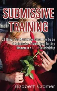 Submissive Training: 23 Things You Must Know About How To Be A Submissive. A Must Read For Any Woman In A BDSM Relationship (Cramer Elizabeth)(Paperback)