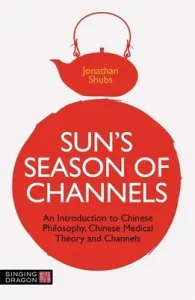 Sun's Season of Channels: An Introduction to Chinese Philosophy, Chinese Medical Theory, and Channels (Shubs Jonathan)(Paperback)