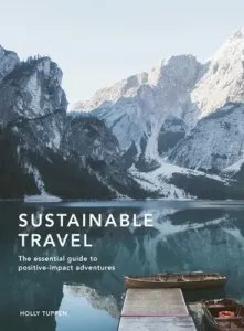 Sustainable Travel: The Essential Guide to Positive Impact Adventures (Tuppen Holly)(Pevná vazba)