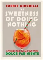 Sweetness of Doing Nothing - Living Life the Italian Way with Dolce Far Niente (Minchilli Sophie)(Pevná vazba)
