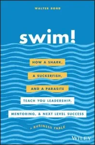 Swim!: How a Shark, a Suckerfish, and a Parasite Teach You Leadership, Mentoring, and Next Level Success (Bond Walter)(Pevná vazba)