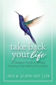 Take Back Your Life: A Caregiver's Guide to Finding Freedom in the Midst of Overwhelm (Gelberg-Goff Loren)(Paperback)