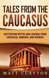 Tales from the Caucasus: Captivating Myths and Legends from Circassia, Armenia, and Georgia (Clayton Matt)(Pevná vazba)