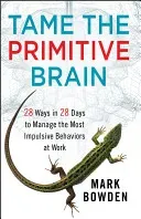 Tame the Primitive Brain: 28 Ways in 28 Days to Manage the Most Impulsive Behaviors at Work (Bowden Mark)(Pevná vazba)