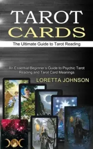 Tarot Cards: The Ultimate Guide to Tarot Reading (An Essential Beginner's Guide to Psychic Tarot Reading and Tarot Card Meanings) (Johnson Loretta)(Paperback)