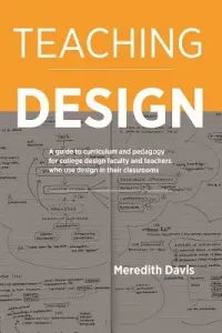 Teaching Design: A Guide to Curriculum and Pedagogy for College Design Faculty and Teachers Who Use Design in Their Classrooms (Davis Meredith)(Paperback)
