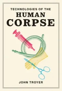 Technologies of the Human Corpse (Troyer John)(Paperback)