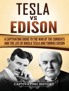 Tesla Vs Edison: A Captivating Guide to the War of the Currents and the Life of Nikola Tesla and Thomas Edison (History Captivating)(Pevná vazba)