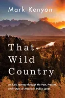 That Wild Country: An Epic Journey Through the Past, Present, and Future of America's Public Lands (Kenyon Mark)(Paperback)
