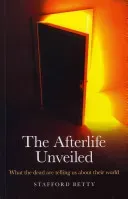 The Afterlife Unveiled: What 'The Dead' Are Telling Us about Their World (Betty Stafford)(Paperback)