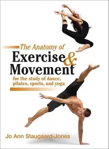 The Anatomy of Exercise and Movement for the Study of Dance, Pilates, Sports, and Yoga (Staugaard-Jones Jo Ann)(Paperback)