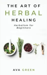 The Art of Herbal Healing: Herbalism for Beginners (Green Ava)(Pevná vazba)
