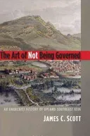 The Art of Not Being Governed: An Anarchist History of Upland Southeast Asia (Scott James C.)(Paperback)