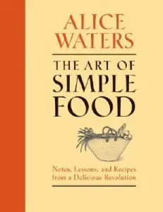 The Art of Simple Food: Notes, Lessons, and Recipes from a Delicious Revolution (Waters Alice)(Pevná vazba)