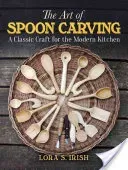 The Art of Spoon Carving: A Classic Craft for the Modern Kitchen (Irish Lora Susan)(Paperback)