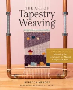 The Art of Tapestry Weaving: A Complete Guide to Mastering the Techniques for Making Images with Yarn (Mezoff Rebecca)(Pevná vazba)