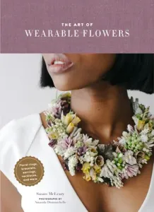 The Art of Wearable Flowers: Floral Rings, Bracelets, Earrings, Necklaces, and More (How to Make 40 Fresh Floral Accessories, Flower Jewelry Book) (McLeary Susan)(Pevná vazba)