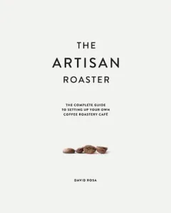 The Artisan Roaster: The Complete Guide To Setting Up Your Own Roastery Cafe (Rosa David)(Paperback)