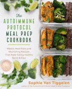 The Autoimmune Protocol Meal Prep Cookbook: Weekly Meal Plans and Nourishing Recipes That Make Eating Healthy Quick & Easy (Van Tiggelen Sophie)(Paperback)