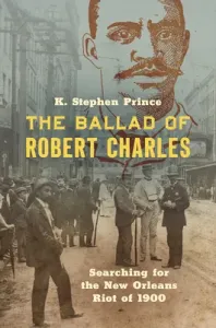 The Ballad of Robert Charles: Searching for the New Orleans Riot of 1900 (Prince K. Stephen)(Paperback)