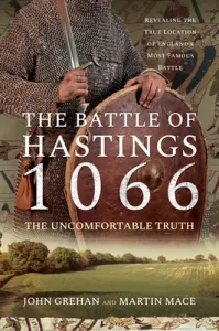 The Battle of Hastings 1066 - The Uncomfortable Truth: Revealing the True Location of England's Most Famous Battle (Grehan John)(Paperback)