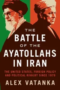 The Battle of the Ayatollahs in Iran: The United States, Foreign Policy, and Political Rivalry Since 1979 (Vatanka Alex)(Paperback)