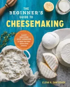 The Beginner's Guide to Cheese Making: Easy Recipes and Lessons to Make Your Own Handcrafted Cheeses (Santogade Elena R.)(Paperback)