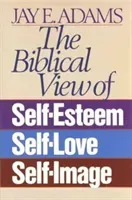 The Biblical View of Self-Esteem, Self-Love, and Self-Image (Adams Jay E.)(Paperback)