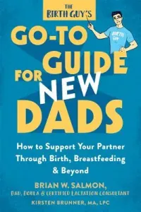 The Birth Guy's Go-To Guide for New Dads: How to Support Your Partner Through Birth, Breastfeeding, and Beyond (Salmon Brian W.)(Paperback)