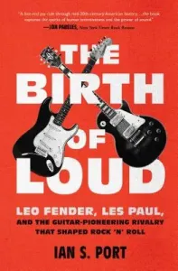 The Birth of Loud: Leo Fender, Les Paul, and the Guitar-Pioneering Rivalry That Shaped Rock 'n' Roll (Port Ian S.)(Paperback)