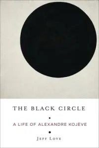 The Black Circle: A Life of Alexandre Kojve (Love Jeff)(Paperback)