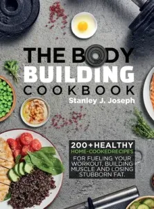 The Bodybuilding Cookbook: 200+ Healthy Home-cooked Recipes for Fueling your Workout, Building Muscle and Losing Stubborn Fat. (Joseph Stanley J.)(Pevná vazba)