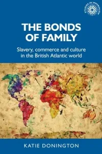The Bonds of Family: Slavery, Commerce and Culture in the British Atlantic World (Donington Katie)(Paperback)