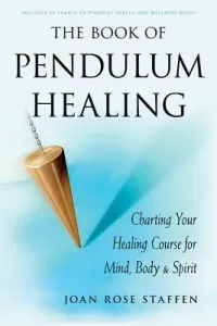 The Book of Pendulum Healing: Charting Your Healing Course for Mind, Body, & Spirit (Staffen Joan Rose)(Paperback)
