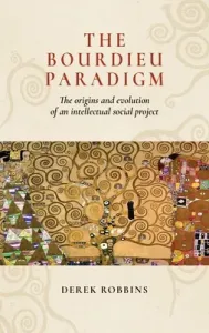 The Bourdieu Paradigm: The Origins and Evolution of an Intellectual Social Project (Robbins Derek)(Paperback)