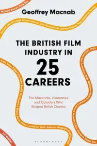 The British Film Industry in 25 Careers: The Mavericks, Visionaries and Outsiders Who Shaped British Cinema (Macnab Geoffrey)(Paperback)