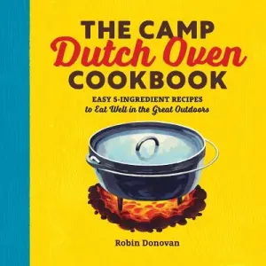 The Camp Dutch Oven Cookbook: Easy 5-Ingredient Recipes to Eat Well in the Great Outdoors (Donovan Robin)(Paperback)