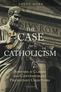 The Case for Catholicism: Answers to Classic and Contemporary Protestant Objections (Horn Trent)(Paperback)