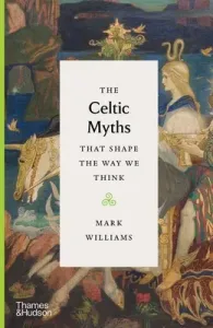 The Celtic Myths That Shape the Way We Think (Williams Mark)(Pevná vazba)