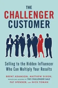 The Challenger Customer: Selling to the Hidden Influencer Who Can Multiply Your Results (Adamson Brent)(Pevná vazba)
