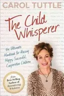 The Child Whisperer: The Ultimate Handbook for Raising Happy, Successful, Cooperative Children (Tuttle Carol)(Paperback)