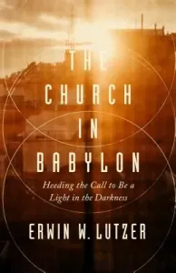 The Church in Babylon: Heeding the Call to Be a Light in the Darkness (Lutzer Erwin W.)(Paperback)
