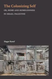 The Colonizing Self: Or, Home and Homelessness in Israel/Palestine (Kotef Hagar)(Paperback)
